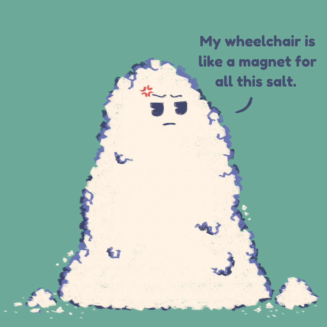 Same student in a wheelchair now covered in a pile of salt looking extremely annoyed saying, “My wheelchair is like a magnet for all this salt.”